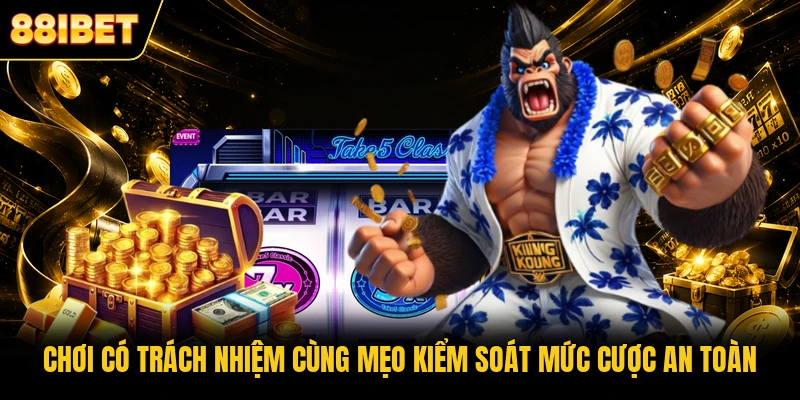 Chơi có trách nhiệm cùng mẹo kiểm soát mức cược an toàn