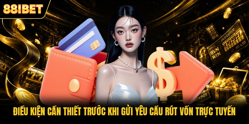 Điều kiện cần thiết trước khi gửi yêu cầu rút vốn trực tuyến
