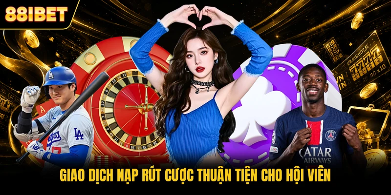 Giao dịch nạp rút cược thuận tiện cho hội viên