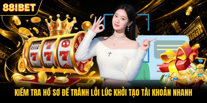 Kiểm tra hồ sơ để tránh lỗi lúc khởi tạo tài khoản nhanh