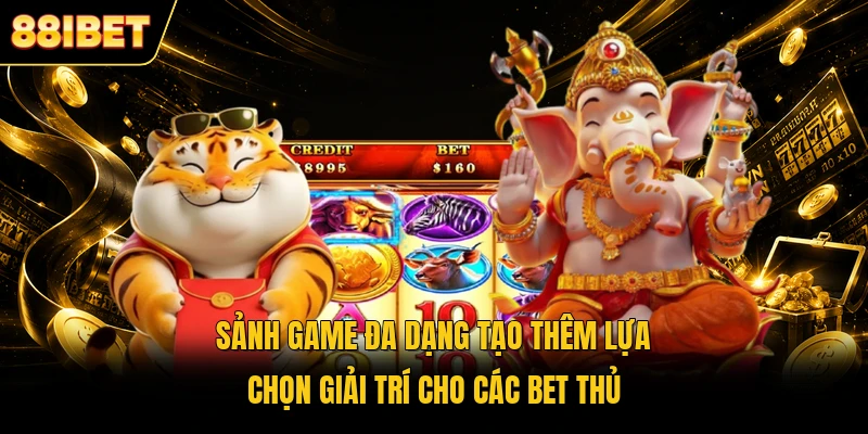 Sảnh game đa dạng tạo thêm lựa chọn giải trí cho các bet thủ