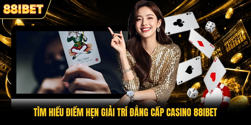 Tìm hiểu điểm hẹn giải trí đẳng cấp Casino 88IBET
