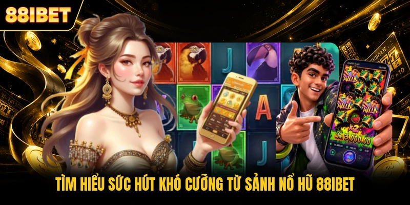 Tìm hiểu sức hút khó cưỡng từ sảnh nổ hũ 88IBET