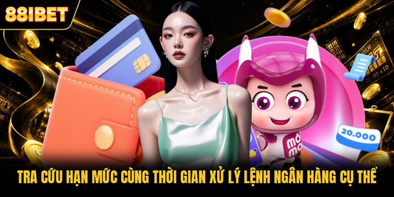 Tra cứu hạn mức cùng thời gian xử lý lệnh ngân hàng cụ thể
