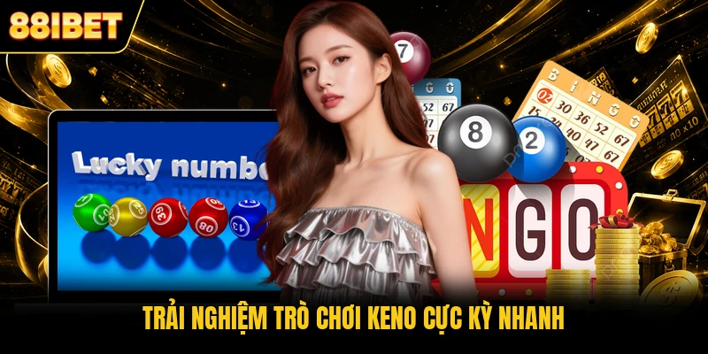 Trải nghiệm trò chơi Keno cực kỳ nhanh
