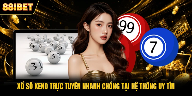 Xổ Số Keno Trực Tuyến Nhanh Chóng Tại Hệ Thống Uy Tín